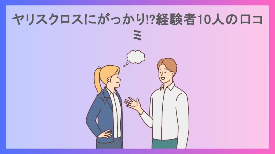 ヤリスクロスにがっかり!?経験者10人の口コミ